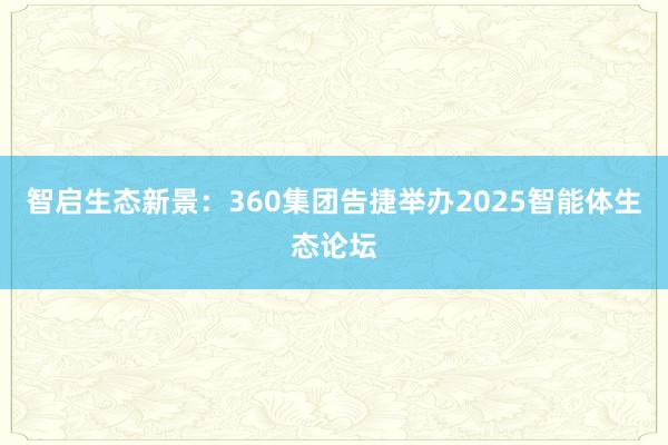 智启生态新景：360集团告捷举办2025智能体生态论坛
